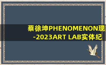 蔡徐坤PHENOMENON现象-2023ART LAB实体纪念特辑